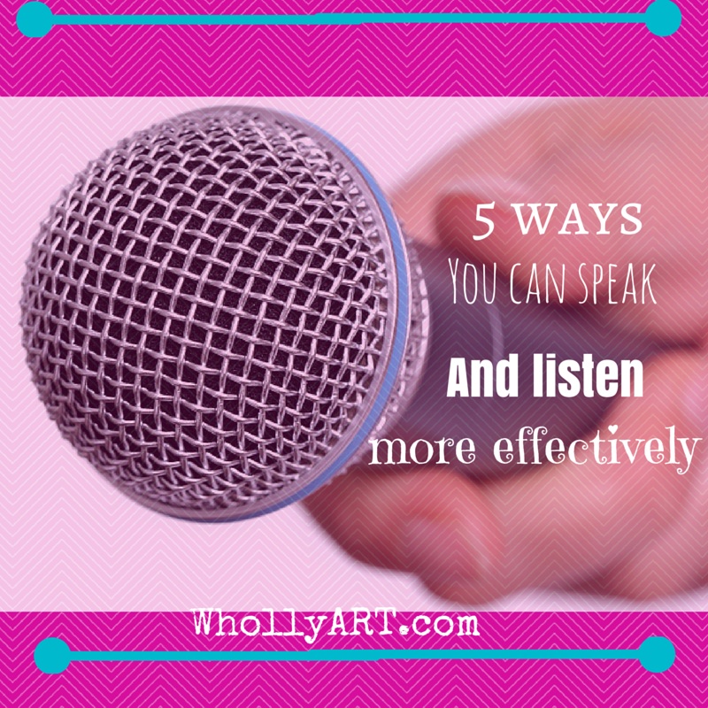 5 ways you can speak and listen more effectively ~ Elyssa at Whollyart