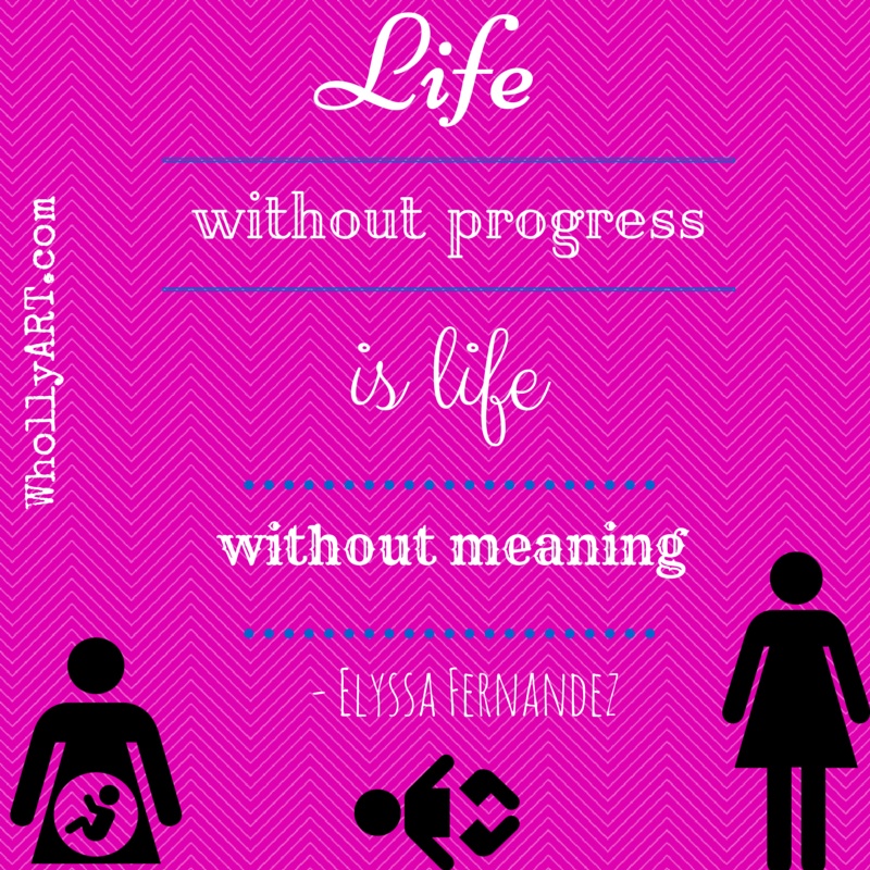 Life without progress is life without meaning ~ Elyssa @Whollyart