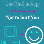 You can use technology to help you, not to hurt you