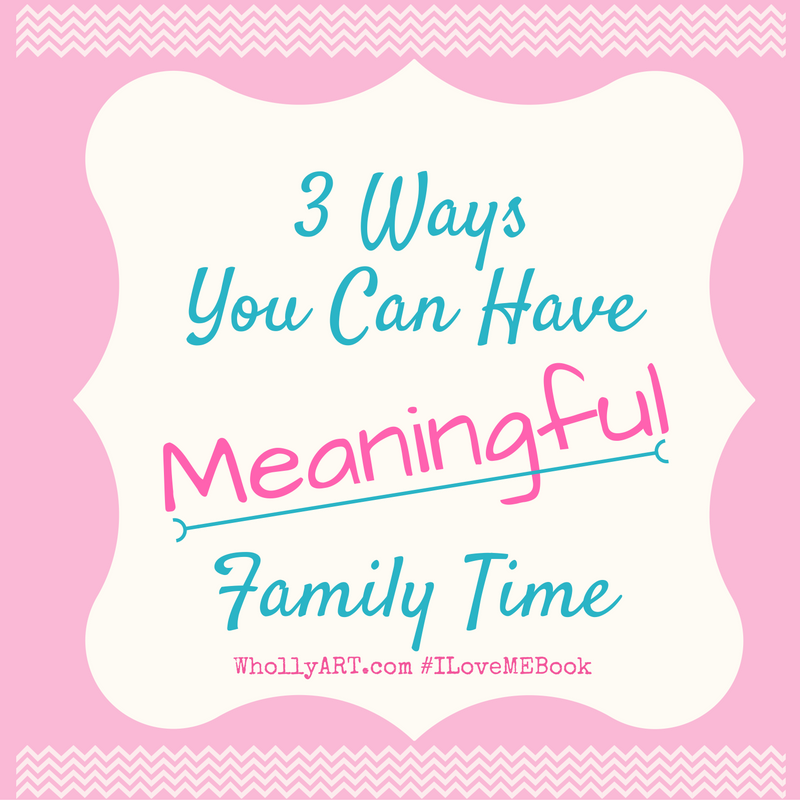 3 Ways You Can Have Meaningful Family Time