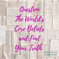 Question The World's Core Beliefs and Find Your Truth