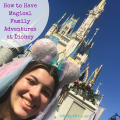 How to Have Magical Family Adventures at Disney